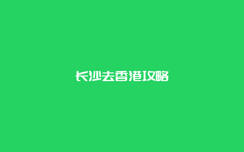 长沙去香港攻略