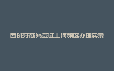 西班牙商务签证上海领区办理实录