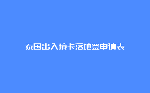 泰国出入境卡落地签申请表