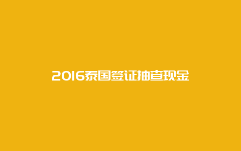 2016泰国签证抽查现金