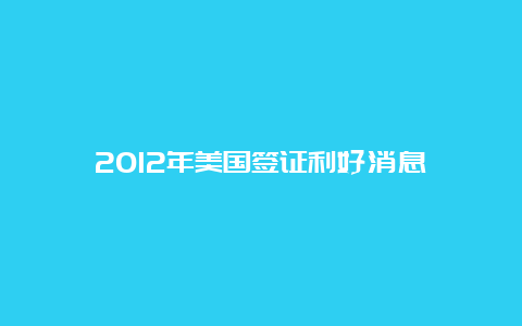 2012年美国签证利好消息