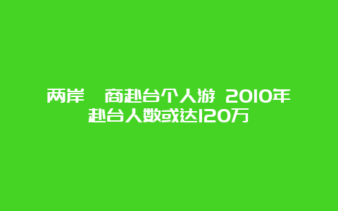 两岸磋商赴台个人游 2010年赴台人数或达120万