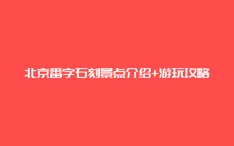 北京番字石刻景点介绍+游玩攻略