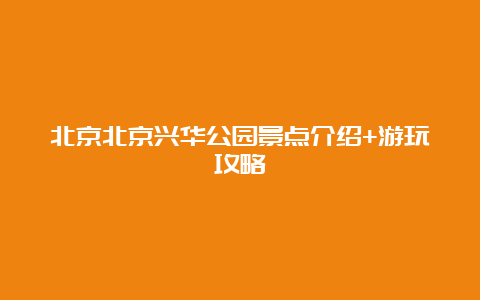 北京北京兴华公园景点介绍+游玩攻略