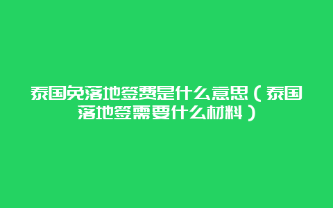 泰国免落地签费是什么意思（泰国落地签需要什么材料）