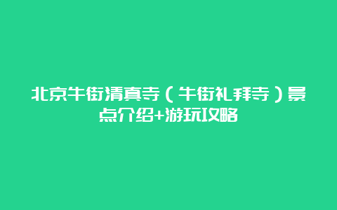 北京牛街清真寺（牛街礼拜寺）景点介绍+游玩攻略