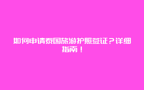 如何申请泰国旅游护照签证？详细指南！