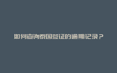 如何查询泰国签证的逾期记录？