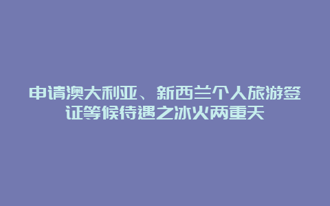 申请澳大利亚、新西兰个人旅游签证等候待遇之冰火两重天