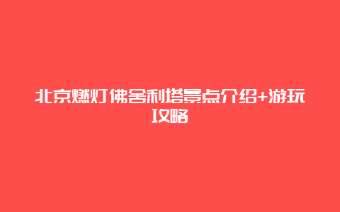 北京燃灯佛舍利塔景点介绍+游玩攻略