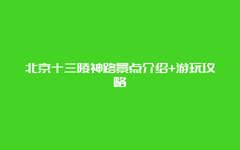 北京十三陵神路景点介绍+游玩攻略