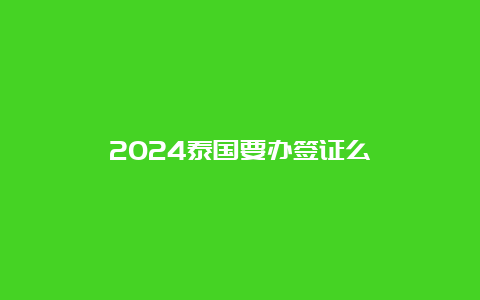 2024泰国要办签证么