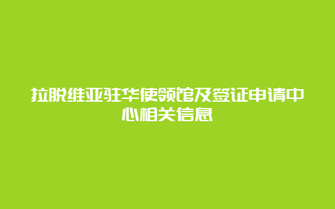 拉脱维亚驻华使领馆及签证申请中心相关信息