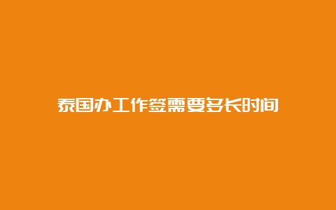 泰国办工作签需要多长时间