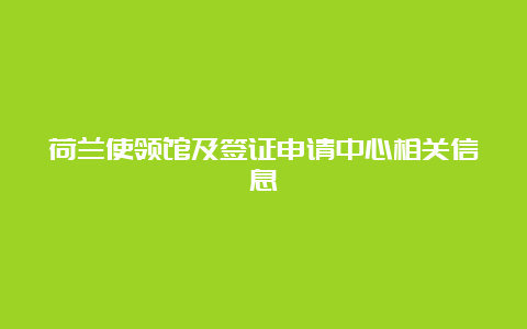 荷兰使领馆及签证申请中心相关信息