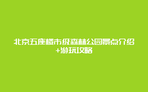 北京五座楼市级森林公园景点介绍+游玩攻略