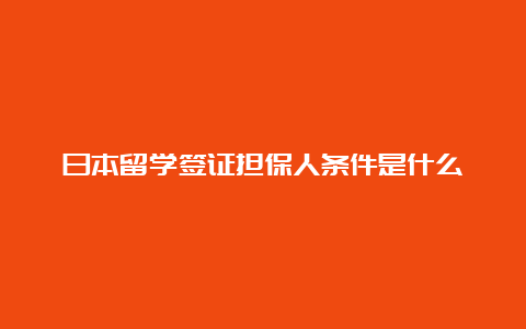 日本留学签证担保人条件是什么