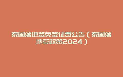 泰国落地签免签证费公告（泰国落地签政策2024）