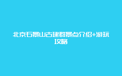 北京石景山古建群景点介绍+游玩攻略