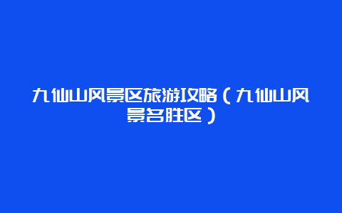 九仙山风景区旅游攻略（九仙山风景名胜区）