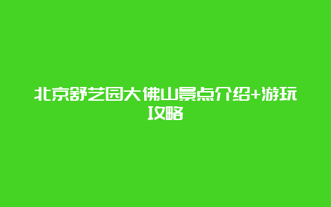 北京舒艺园大佛山景点介绍+游玩攻略