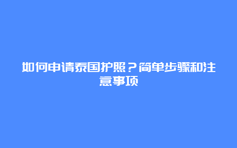 如何申请泰国护照？简单步骤和注意事项