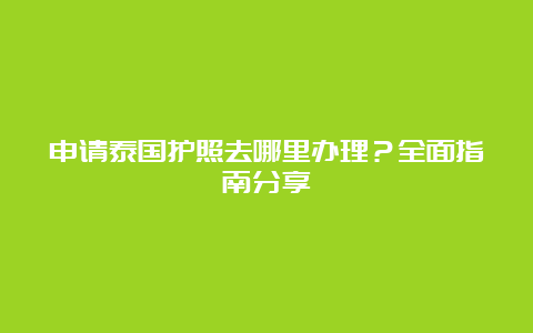 申请泰国护照去哪里办理？全面指南分享