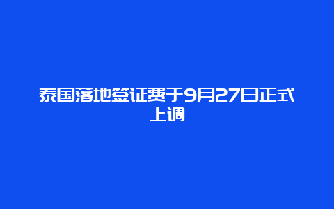 泰国落地签证费于9月27日正式上调