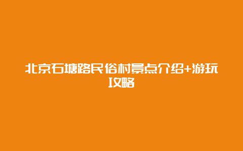 北京石塘路民俗村景点介绍+游玩攻略