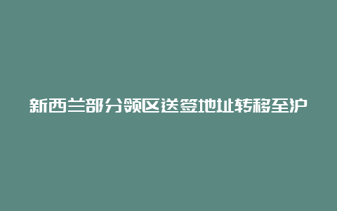 新西兰部分领区送签地址转移至沪