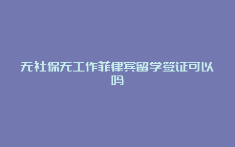 无社保无工作菲律宾留学签证可以吗