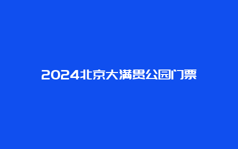 2024北京大满贯公园门票