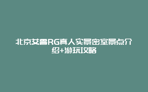 北京艾鲁RG真人实景密室景点介绍+游玩攻略