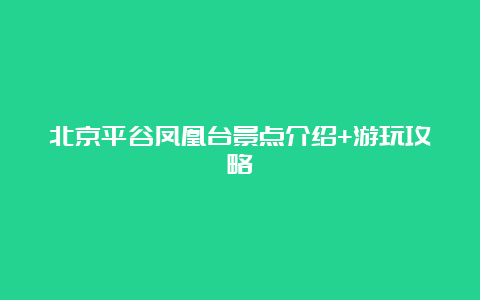 北京平谷凤凰台景点介绍+游玩攻略