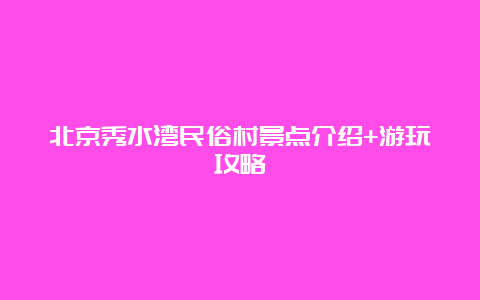 北京秀水湾民俗村景点介绍+游玩攻略