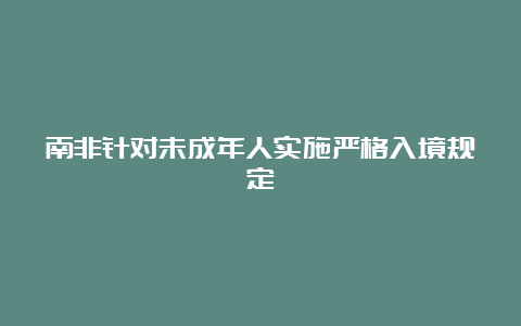 南非针对未成年人实施严格入境规定