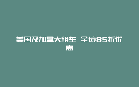 美国及加拿大租车 全境85折优惠