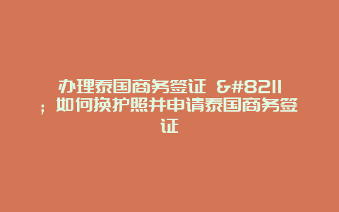 办理泰国商务签证 – 如何换护照并申请泰国商务签证