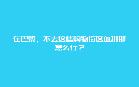 在巴黎，不去这些购物街区血拼那怎么行？