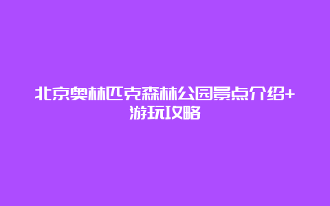 北京奥林匹克森林公园景点介绍+游玩攻略