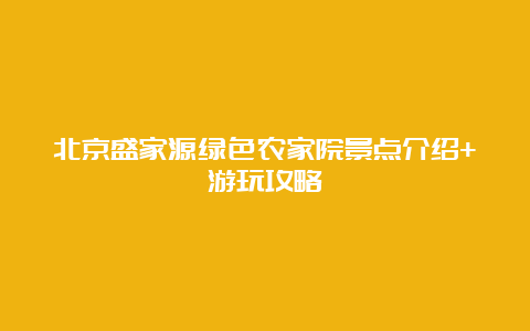 北京盛家源绿色农家院景点介绍+游玩攻略