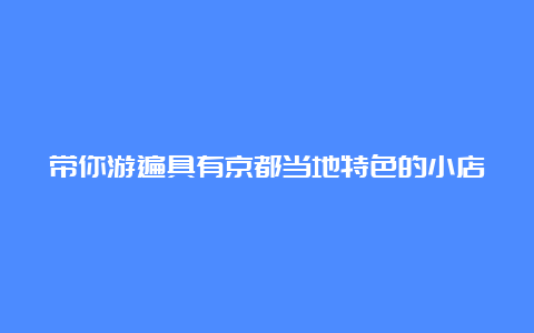 带你游遍具有京都当地特色的小店