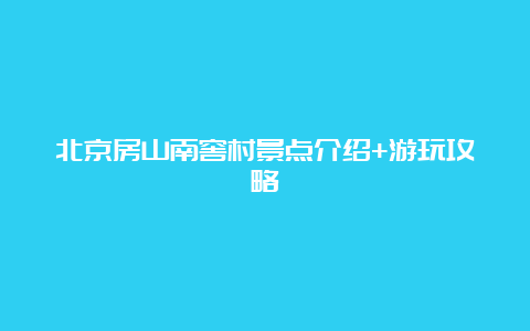 北京房山南窖村景点介绍+游玩攻略