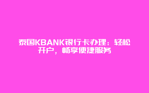 泰国KBANK银行卡办理：轻松开户，畅享便捷服务