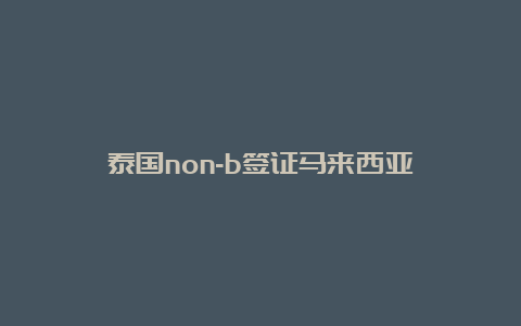 泰国non-b签证马来西亚