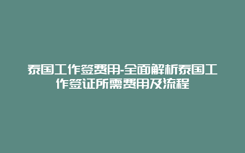 泰国工作签费用-全面解析泰国工作签证所需费用及流程