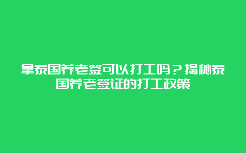 拿泰国养老签可以打工吗？揭秘泰国养老签证的打工政策