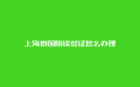 上海泰国陪读签证怎么办理