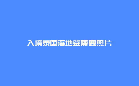 入境泰国落地签需要照片