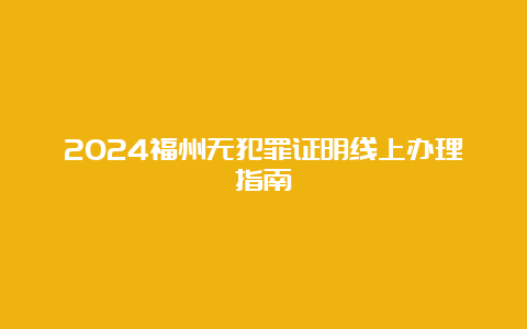 2024福州无犯罪证明线上办理指南